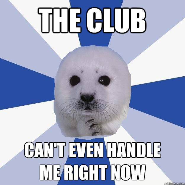 the club can't even handle
me right now - the club can't even handle
me right now  Party Seal