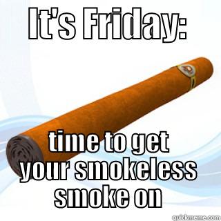 Celebrate Friday  -     IT'S FRIDAY:      TIME TO GET YOUR SMOKELESS SMOKE ON Misc