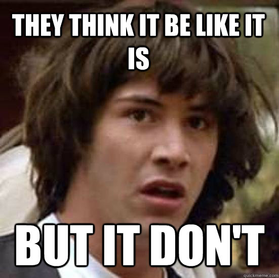 They think it be like it is But it don't - They think it be like it is But it don't  conspiracy keanu