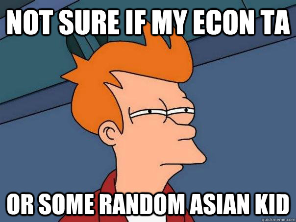 Not sure if my Econ TA Or some random asian kid  Futurama Fry