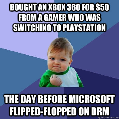 bought an xbox 360 for $50 from a gamer who was switching to playstation the day before microsoft flipped-flopped on drm - bought an xbox 360 for $50 from a gamer who was switching to playstation the day before microsoft flipped-flopped on drm  Success Kid