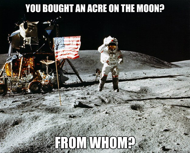 You bought an acre on the moon? From whom?  Unimpressed Astronaut