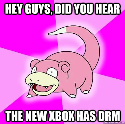 Hey guys, did you hear the new xbox has drm  Slowpoke