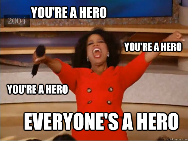 You're a her0 Everyone's a Hero You're a hero You're a Hero - You're a her0 Everyone's a Hero You're a hero You're a Hero  oprah you get a car