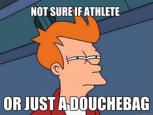 Not sure if athlete  Or just a douchebag  Futurama Fry