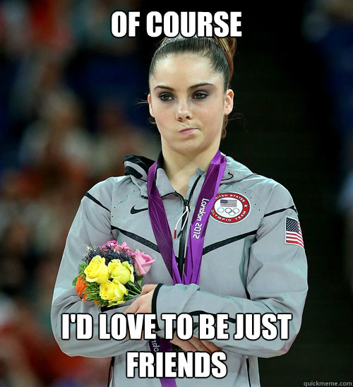 Of course I'd love to be just friends  McKayla Not Impressed