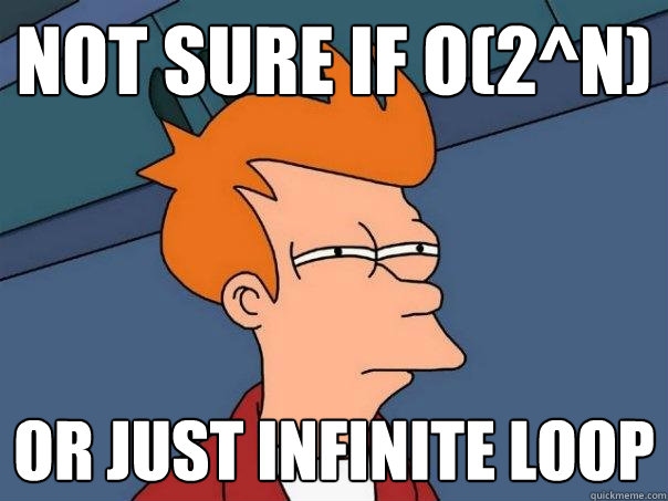 not sure if o(2^n) or just infinite loop - not sure if o(2^n) or just infinite loop  Futurama Fry