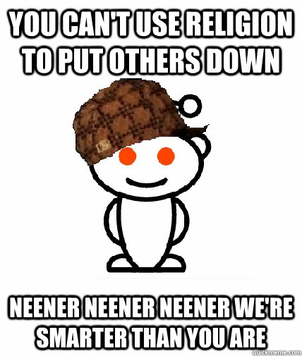 You can't use religion to put others down neener neener neener we're smarter than you are - You can't use religion to put others down neener neener neener we're smarter than you are  Scumbag Reddit