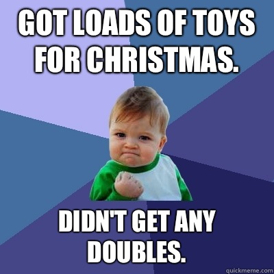 Got loads of toys for Christmas. Didn't get any doubles.  Success Kid