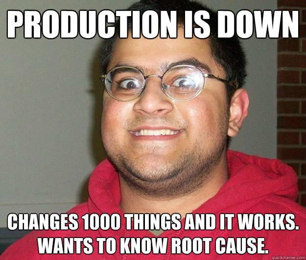 Production is down Changes 1000 things and it works.  Wants to know root cause. - Production is down Changes 1000 things and it works.  Wants to know root cause.  Nerdy indian boy