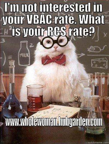 VBAC @ Whole Woman - I'M NOT INTERESTED IN YOUR VBAC RATE. WHAT IS YOUR RCS RATE? WWW.WHOLEWOMAN.HUBGARDEN.COM Chemistry Cat