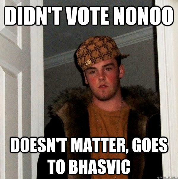 didn't vote nonoo doesn't matter, goes to Bhasvic  Scumbag Steve