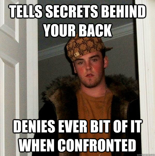 Tells secrets behind your back Denies ever bit of it when confronted  Scumbag Steve