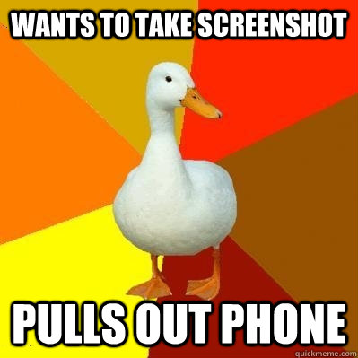 WANTS TO TAKE SCREENSHOT PULLS OUT PHONE  Tech Impaired Duck