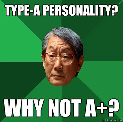 Type-A Personality? Why not A+?  