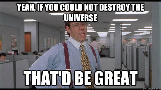 Yeah, if you could not destroy the universe  That'd be great  Office Space Lumbergh HD