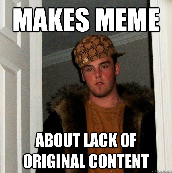 Makes meme about lack of original content  Scumbag Steve