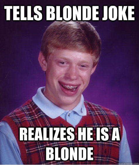 tells blonde joke realizes he is a blonde - tells blonde joke realizes he is a blonde  Bad Luck Brian