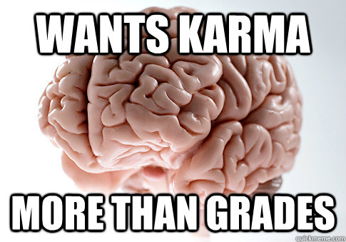 Wants karma more than grades  Scumbag Brain