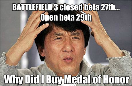 BATTLEFIELD 3 closed beta 27th...
Open beta 29th Why Did I Buy Medal of Honor  EPIC JACKIE CHAN