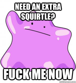 need an extra Squirtle? fuck me now  ditto meme