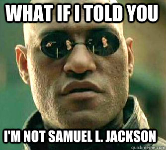 what if i told you I'm not samuel L. Jackson  Matrix Morpheus