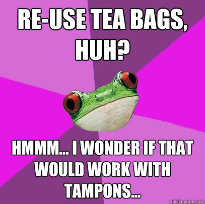 re-use tea bags, huh? hmmm... i wonder if that would work with tampons...  Foul Bachelorette Frog