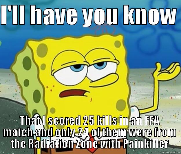 I'LL HAVE YOU KNOW  THAT I SCORED 25 KILLS IN AN FFA MATCH AND ONLY 24 OF THEM WERE FROM THE RADIATION ZONE WITH PAINKILLER Tough Spongebob