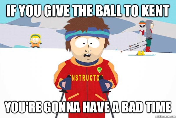 If you give the ball to Kent You're gonna have a bad time  South Park Youre Gonna Have a Bad Time