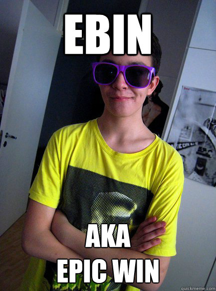 Ebin aka
Epic win - Ebin aka
Epic win  Bad Boy Karjis