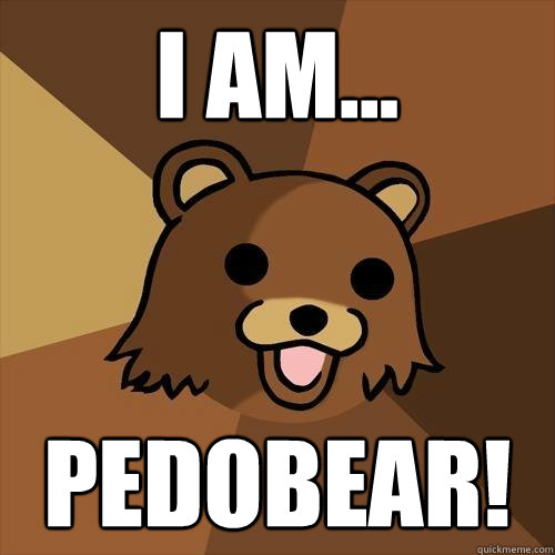 I am...  Pedobear! - I am...  Pedobear!  Pedobear