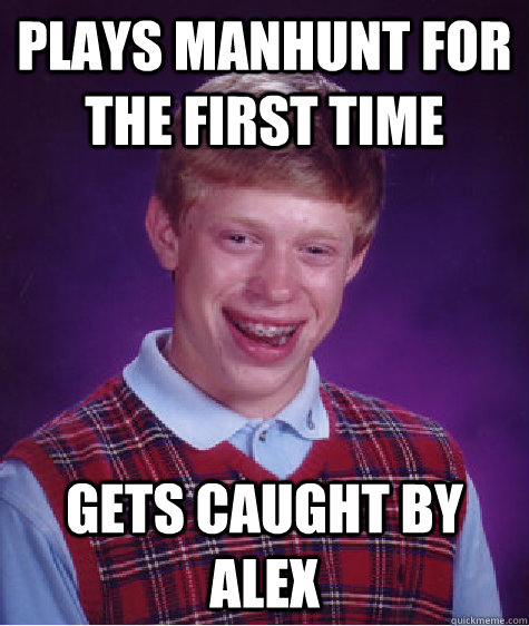 plays manhunt for the first time gets caught by alex - plays manhunt for the first time gets caught by alex  Bad Luck Brian