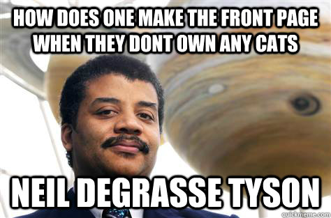 How does one make the front page when they dont own any cats Neil degrasse tyson  Neil deGrasse Tyson