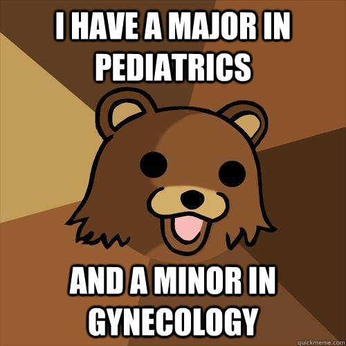 I have a major in pediatrics And a minor in gynecology  Pedobear