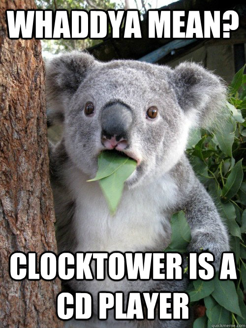 Whaddya mean? clocktower is a cd player  koala bear