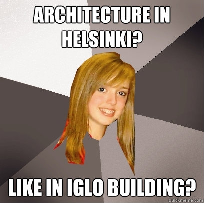 Architecture in Helsinki? Like in iglo building?  Musically Oblivious 8th Grader