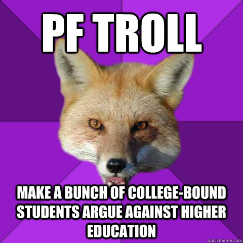 PF TROLL make a bunch of college-bound students argue against higher education  Forensics Fox