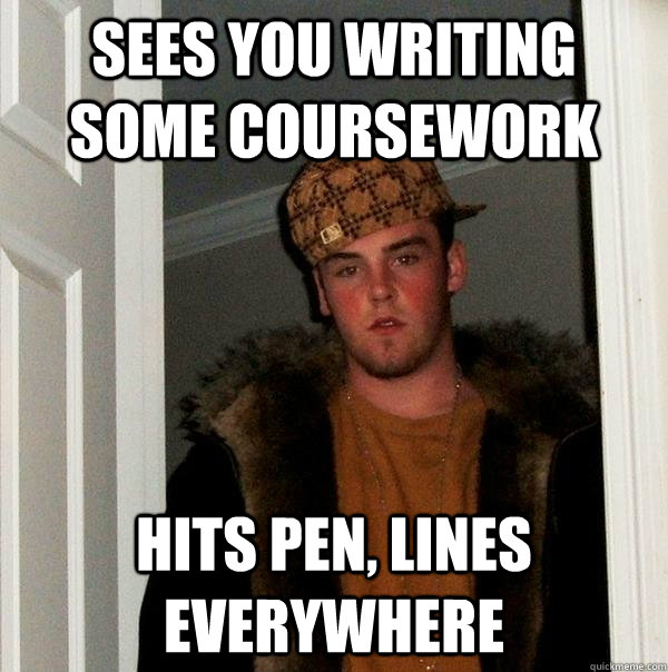 Sees you writing some coursework Hits pen, lines everywhere - Sees you writing some coursework Hits pen, lines everywhere  Scumbag Steve