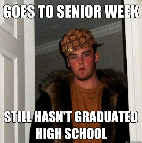 Goes to senior week  Still hasn't graduated high school  - Goes to senior week  Still hasn't graduated high school   Scumbag Steve