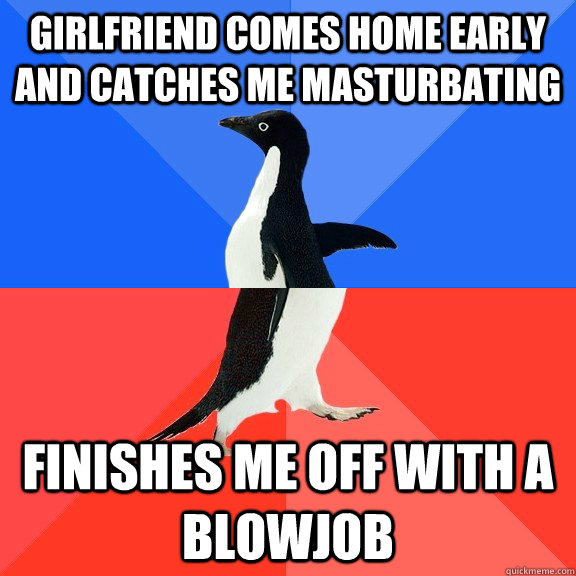Girlfriend comes home early and catches me masturbating Finishes me off with a blowjob  Socially Awkward Awesome Penguin