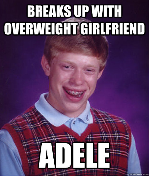 Breaks Up With overweight girlfriend Adele  Bad Luck Brian