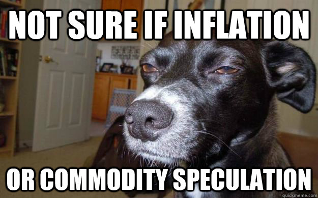 Not sure if inflation Or commodity speculation  Skeptical Mutt