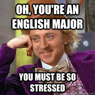 Oh, You're an english major you must be so stressed  Condescending Wonka