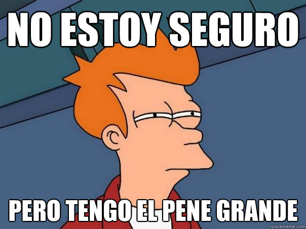 No estoy seguro Pero tengo el pene grande - No estoy seguro Pero tengo el pene grande  Futurama Fry