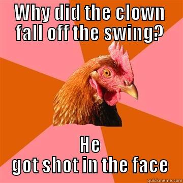 WHY DID THE CLOWN FALL OFF THE SWING? HE GOT SHOT IN THE FACE Anti-Joke Chicken