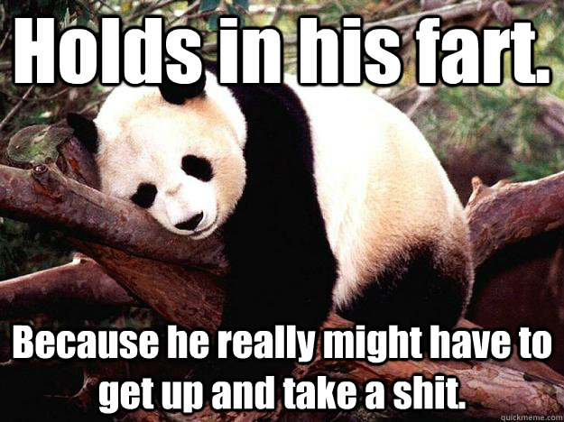 Holds in his fart. Because he really might have to get up and take a shit.  Procrastination Panda