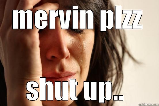 MERVIN PLZZ SHUT UP..  First World Problems