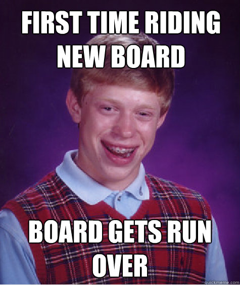 First time riding new board board gets run over  Bad Luck Brian