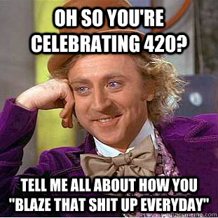 Oh so you're celebrating 420? Tell me all about how you 