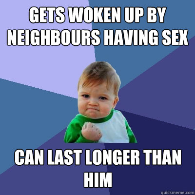 gets woken up by neighbours having sex can last longer than him  Success Kid